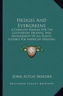 Hedges and Evergreens: A Complete Manual for the Cultivation, Pruning, and Management of All Plants Suitable for American Hedging (1859) di John Aston Warder edito da Kessinger Publishing