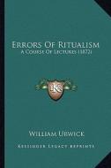 Errors of Ritualism: A Course of Lectures (1872) di William Urwick edito da Kessinger Publishing