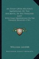An Essay Upon Milton's Imitations of the Ancients, in His Paradise Lost: With Some Observations on the Paradise Regained (1741) di William Lauder edito da Kessinger Publishing