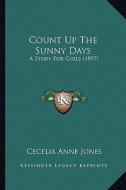 Count Up the Sunny Days: A Story for Girls (1897) di Cecelia Anne Jones edito da Kessinger Publishing