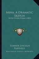 Mina, a Dramatic Sketch: With Other Poems (1825) di Sumner Lincoln Fairfield edito da Kessinger Publishing