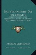 Das Verhaltniss Des Kreisbogens: Zu Seinen Zustandigen Trigonometrischen Funktionen Vollstandig Bearbeitet (1839) di Andreas Steinberger edito da Kessinger Publishing