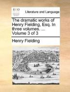 The Dramatic Works Of Henry Fielding, Esq. In Three Volumes. ... Volume 3 Of 3 di Henry Fielding edito da Gale Ecco, Print Editions