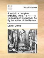 A Reply To A Pamphlet Entituled, The L---d H------'s Vindication Of His Speech, &c. By The Author Of The Review. di Daniel Defoe edito da Gale Ecco, Print Editions