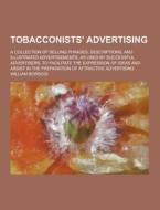 Tobacconists\' Advertising; A Collection Of Selling Phrases, Descriptions, And Illustrated Advertisements, As Used By Successful Advertisers, To Facil di William Borsodi edito da Theclassics.us