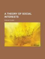 A Theory Of Social Interests di Canada, Roscoe Pound edito da Rarebooksclub.com
