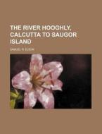 The River Hooghly, Calcutta to Saugor Island di Samuel R. Elson edito da Rarebooksclub.com