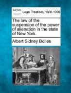 The Law Of The Suspension Of The Power Of Alienation In The State Of New York. di Albert Sidney Bolles edito da Gale, Making Of Modern Law