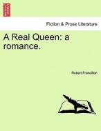 A Real Queen: a romance. Vol. I. di Robert Francillon edito da British Library, Historical Print Editions