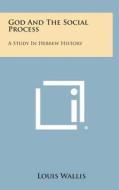 God and the Social Process: A Study in Hebrew History di Louis Wallis edito da Literary Licensing, LLC