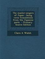 The Master-Singers of Japan: Being Verse Translations from the Japanese Poets di Clara a. Walsh edito da Nabu Press