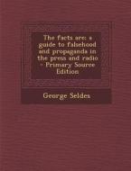 The Facts Are; A Guide to Falsehood and Propaganda in the Press and Radio di George Seldes edito da Nabu Press
