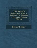 The Doctor's Dilemma: With a Preface on Doctors di Bernard Shaw edito da Nabu Press