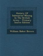 History of Submarine Mining in the British Army - Primary Source Edition di William Baker Brown edito da Nabu Press