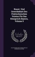 Kunst- Und Gewerbeblatt Des Polytechnischen Vereins Fur Das Konigreich Bayern, Volume 9 edito da Palala Press