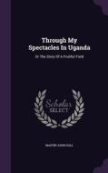Through My Spectacles In Uganda di Martin John Hall edito da Palala Press