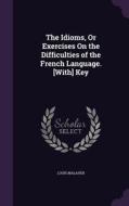 The Idioms, Or Exercises On The Difficulties Of The French Language. [with] Key di Louis Malaher edito da Palala Press