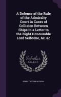 A Defense Of The Rule Of The Admiralty Court In Cases Of Collision Between Ships In A Letter To The Right Honourable Lord Selborne, &c. &c di Henry Cadogan Rothery edito da Palala Press