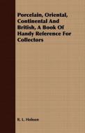 Porcelain, Oriental, Continental And British, A Book Of Handy Reference For Collectors di R. L. Hobson edito da Vintage Cookery Books