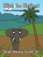 Elijah the Elephant: A Story of Encouragement and Inspiration di Sean Henry Scott Sr edito da America Star Books