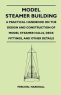 Model Steamer Building - A Practical Handbook on the Design and Construction of Model Steamer Hulls, Deck Fittings, and  di Percival Marshall edito da Kirk Press