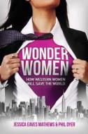 Wonder Women: How Western Women Will Save the World di Jessica Eaves Mathews, Phil Dyer edito da Wonder Women LLC