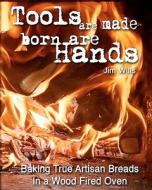 Tools Are Made, Born Are Hands: Baking True Artisan Breads in a Wood Fired Oven di Jim Wills edito da Createspace