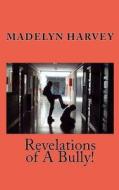Revelations of a Bully! di Madelyn Harvey edito da Createspace