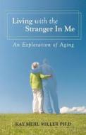 Living with the Stranger in Me: An Exploration of Aging di Kay Mehl Miller Ph. D. edito da Createspace