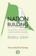 Nation-Building: How to Build and Sustain a Developed Nigeria di Bobby Udoh edito da Createspace