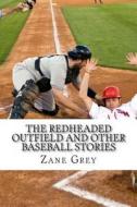 The Redheaded Outfield and Other Baseball Stories di Zane Grey edito da Createspace