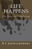 Life Happens: The Short Story Collection di R. L. Jozwiakowski edito da Createspace