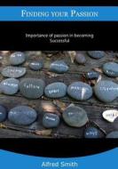 Finding Your Passion: Importance of Passion in Becoming Successful di Alfred Smith edito da Createspace