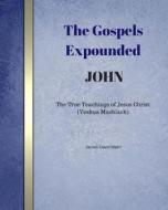 The Gospels Expounded John: The True Teachings of Jesus Christ (Yeshua Mashiach) di James David Malm edito da Createspace