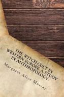 The Witch-Cult in Western Europe: A Study in Anthropology di Margaret Alice Murray edito da Createspace Independent Publishing Platform