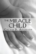 The Miracle Child di Calvin D Atchison edito da America Star Books