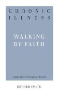 Chronic Illness: Walking by Faith di Esther Smith edito da P & R PUB CO