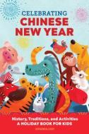 Celebrating Chinese New Year: History, Traditions, and Activities - A Holiday Book for Kids di Eugenia Chu edito da ROCKRIDGE PR