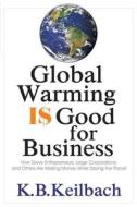Global Warming Is Good for Business: How Savvy Entrepreneurs, Large Corporations, and Others Are Making Money While Savi di K. B. Keilbach edito da QUILL DRIVER BOOKS