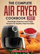 The Complete Air Fryer Cookbook 2021 di Thomas Slow edito da Monticello Solutions Ltd