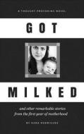 Got Milked: And Other Remarkable Stories from the First Year of Motherhood di Kara Rodriguez edito da Createspace Independent Publishing Platform