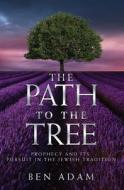 The Path to the Tree: Prophecy and Its Pursuit in the Jewish Tradition di Ben Adam edito da Createspace Independent Publishing Platform