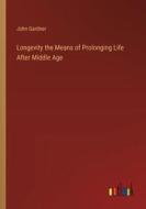 Longevity the Means of Prolonging Life After Middle Age di John Gardner edito da Outlook Verlag