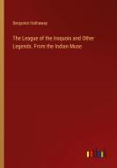 The League of the Iroquois and Other Legends. From the Indian Muse di Benjamin Hathaway edito da Outlook Verlag