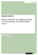 Offener Unterricht - Ein mögliches Konzept zur Unterstützung von selbstständigem Lernen di Benjamin Gsaxner edito da GRIN Verlag