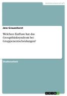 Welchen Einfluss hat das Groupthinksyndrom bei Gruppenentscheidungen? di Jens Grauenhorst edito da GRIN Verlag
