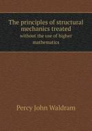 The Principles Of Structural Mechanics Treated Without The Use Of Higher Mathematics di Percy John Waldram edito da Book On Demand Ltd.