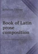 Book Of Latin Prose Composition di Jefferson Elmore edito da Book On Demand Ltd.