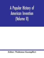 A popular history of American invention (Volume II) di WALDEMAR KAEMPFFERT edito da Alpha Editions
