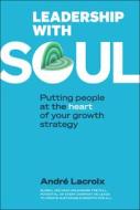 Leadership with Soul: Putting People at the Heart of Your Growth Strategy di Andre Lacroix edito da WORLD SCIENTIFIC PUB CO INC